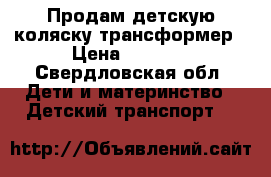 Продам детскую коляску-трансформер › Цена ­ 5 000 - Свердловская обл. Дети и материнство » Детский транспорт   